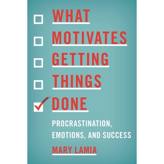 What Motivates Getting Things Done: Procrastination, Emotions, and Success, (Paperback)