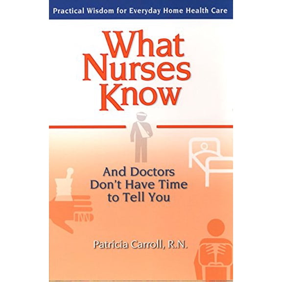 Pre-Owned What Nurses Know and Doctors Don't Have Time to Tell You: Practical Wisdom for Everyday Home Health Care (Paperback) 0399529578 9780399529573