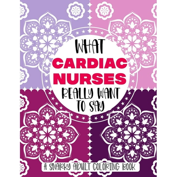 What Nurses Really Want To Say A Snarky Adult Coloring Book: Funny Nurse Gift Idea With Stress Relieving Mandalas To Color For Relaxation (Paperback)