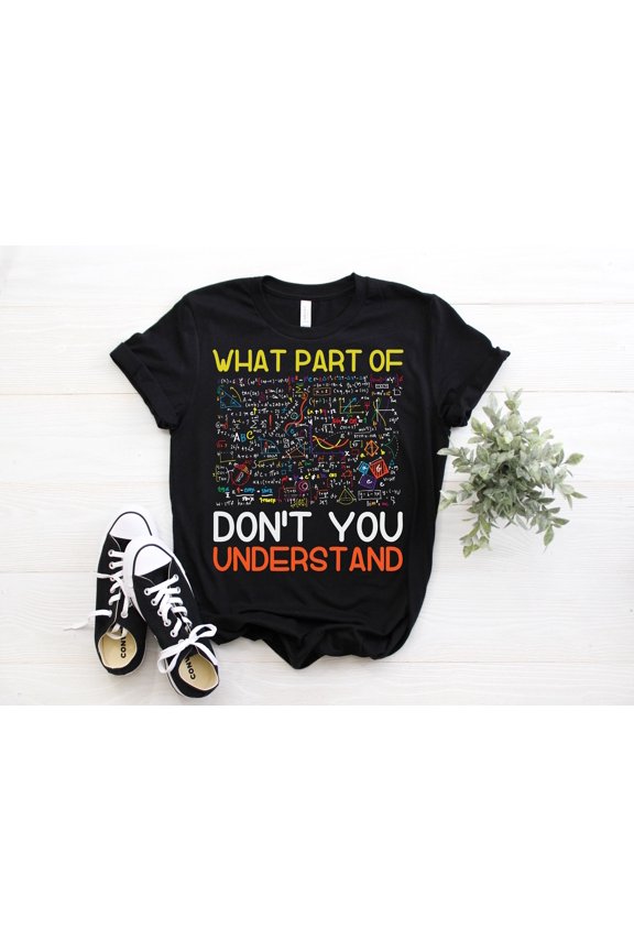 What Part Of Don't You Understand Funny Math Teacher T-Shirt, Mathematicians Gift, Students, Mechanical Engineers, Math Majors, Geeks Nerds,