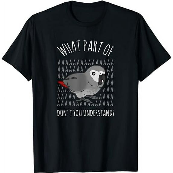 What Part of AAAAA don't you understand? African Grey birb T-Shirt