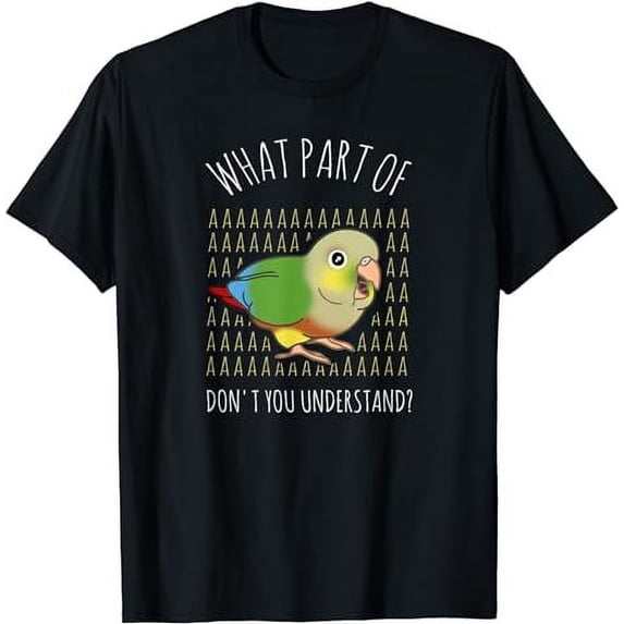 What Part of AAAAA don't you understand? Pineapple Conure T-Shirt