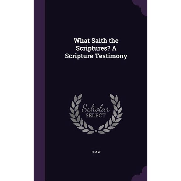 What Saith the Scriptures? A Scripture Testimony (Hardcover)