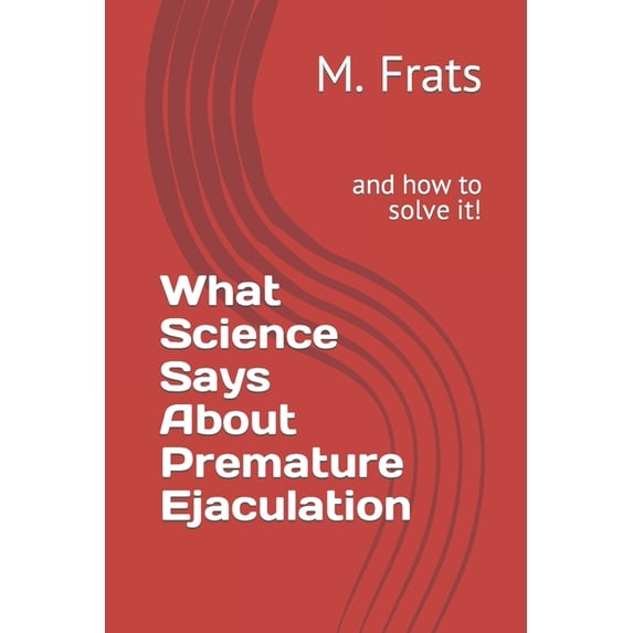 What Science Says About...: What Science Says About Premature Ejaculation : and how to solve it! (Paperback)
