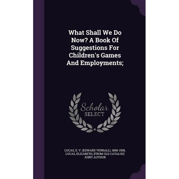 What Shall We Do Now? A Book Of Suggestions For Children's Games And Employments; (Hardcover)