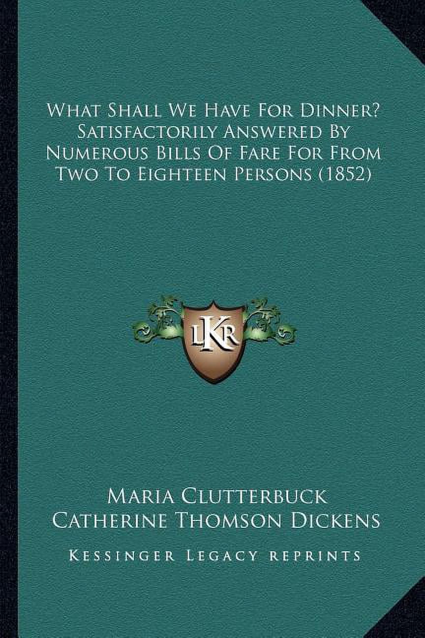 What Shall We Have For Dinner? Satisfactorily Answered By Numerous Bills Of Fare For From Two To Eighteen Persons (1852), (Paperback)
