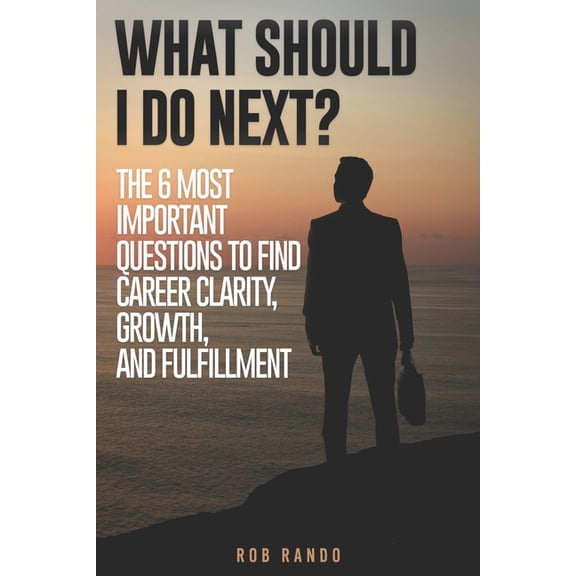 What Should I Do Next?: The 6 most important questions to find Career Clarity, Growth, and Fulfillment.