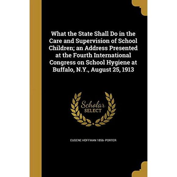 What the State Shall Do in the Care and Supervision of School Children; an Address Presented at the Fourth International Congress on School Hygiene at Buffalo, N.Y., August 25, 1913 (Paperback)