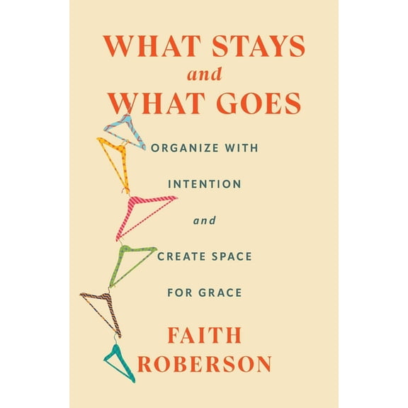 What Stays and What Goes: Organize with Intention and Create Space for Grace, (Hardcover)