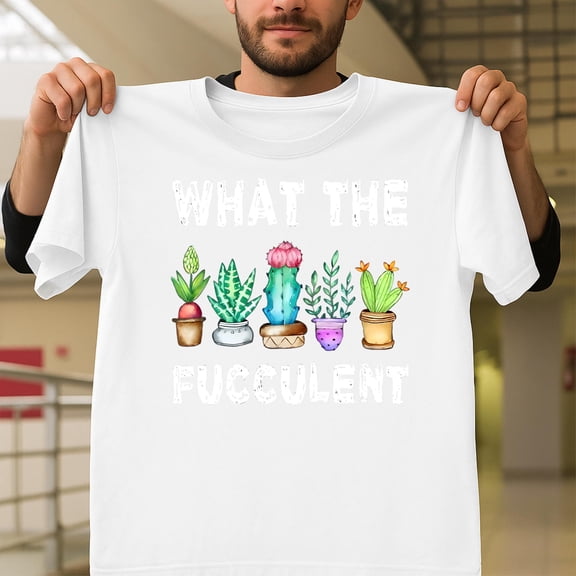 What The Fucculent Funny Cactus Succulent Plant, Gardener Humor V50098, for Men and Women, up to Size 5XL