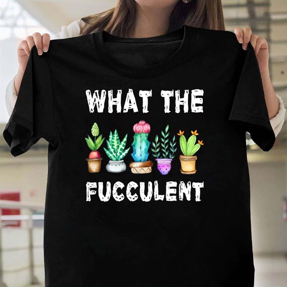 What The Fucculent Funny Cactus Succulent Plant Unisex T-Shirt, Gardener Humor V50098, Up to Size 5XL