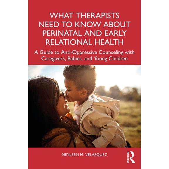 What Therapists Need to Know about Perinatal and Early Relational Health: A Guide to Anti-Oppressive Counseling with Car, (Paperback)