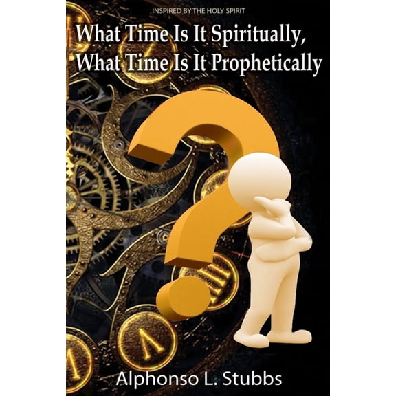 What Time Is It Spiritually, What Time Is It Prophetically?: Understanding the difference between Chronos and Kairos Time Paperback 169533583X 9781695335837 Mr Alphonso L Stubbs