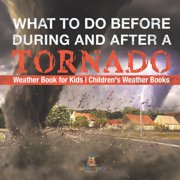What To Do Before, During and After a Tornado - Weather Book for Kids Childrens Weather Books, Paperback