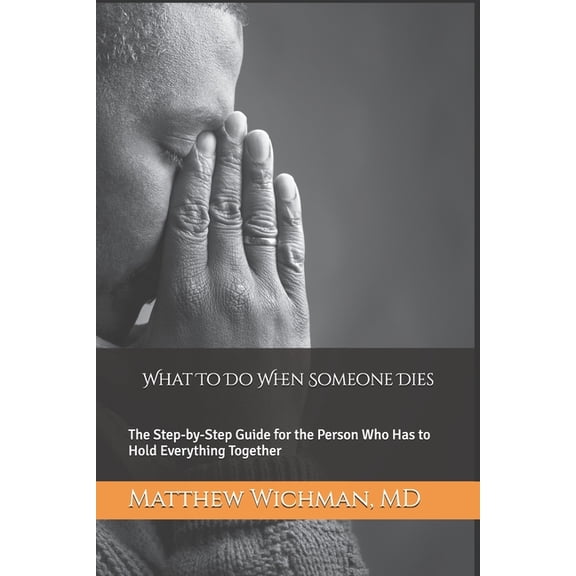 What To Do When Someone Dies: The Step-by-Step Guide for the Person Who Has to Hold Everything Together, (Paperback)