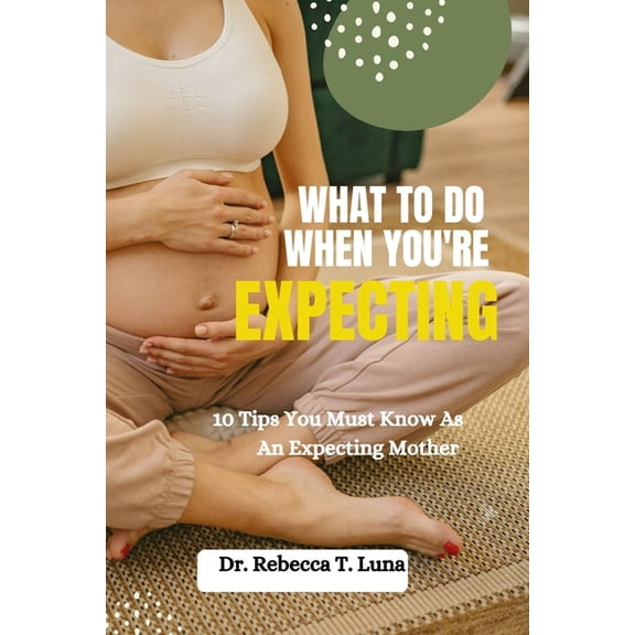 What To Do When You're Expecting: 10 Tips You Must Know As An Expectant Mother, (Paperback)
