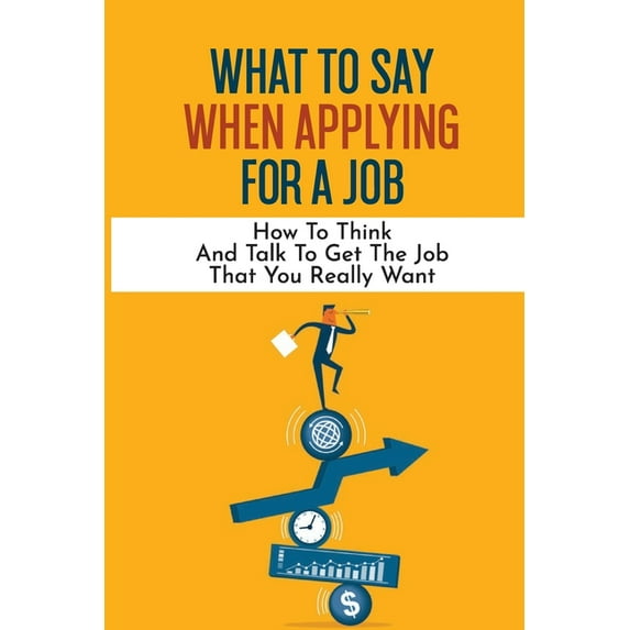 What To Say When Applying For A Job: How To Think And Talk To Get The Job That You Really Want: International Headhunter (Paperback)