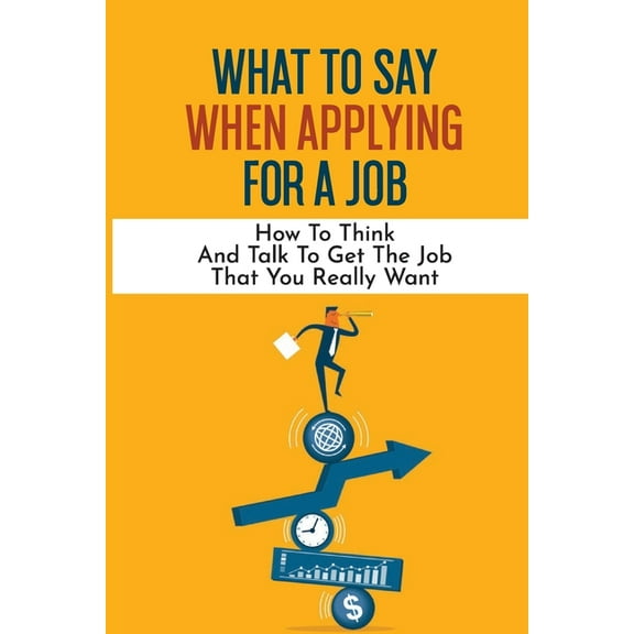 What To Say When Applying For A Job: How To Think And Talk To Get The Job That You Really Want: International Headhunter (Paperback)