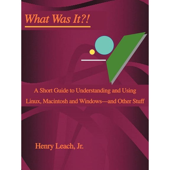 What Was It?!: A Short Guide to Understanding and Using Linux, Macintosh and Windows--and Other Stuff, (Paperback)