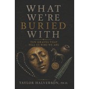 What We Are Buried With Ten Graves That Tell Us Who We Are, Paperback