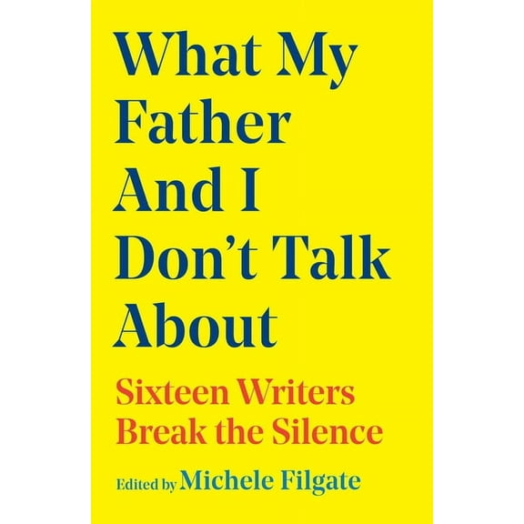 What We Don't Talk about What My Father and I Don't Talk about: Sixteen Writers Break the Silence, Book 2, (Hardcover)