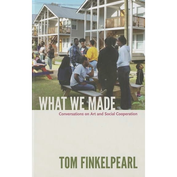 What We Made : Conversations on Art and Social Cooperation (Hardcover)