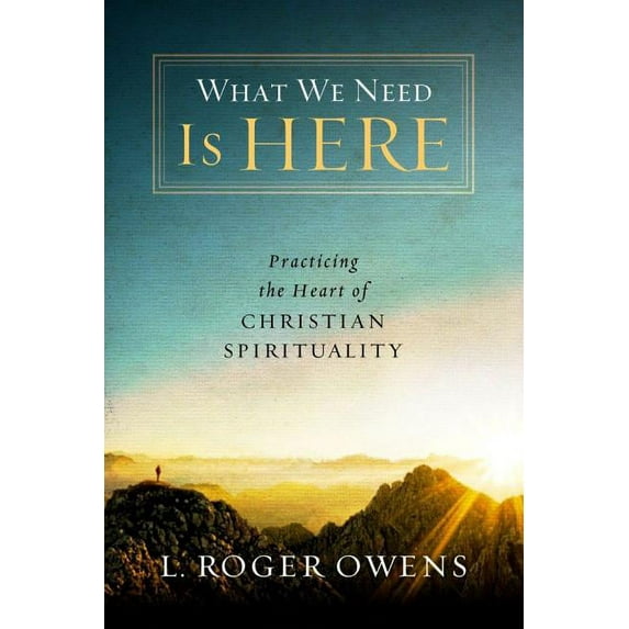 What We Need Is Here: Practicing the Heart of Christian Spirituality, (Paperback)