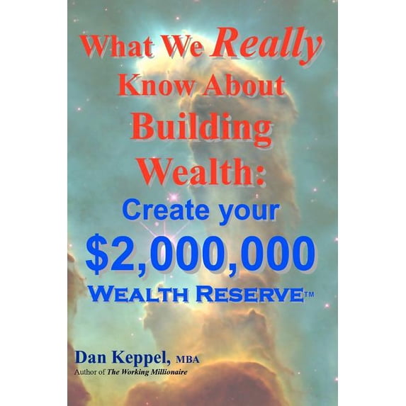 What We Really Know About Building Wealth:: Create your $2,000,000 Wealth Reserve Paperback 146790287X 9781467902878 Dan Keppel MBA
