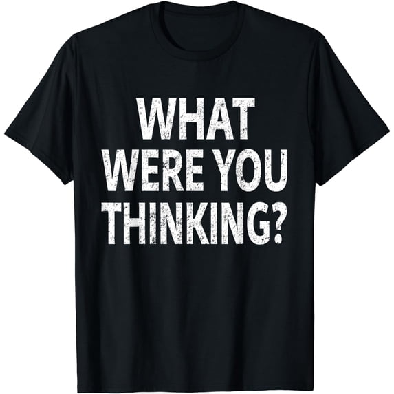What Were You Thinking Sarcastic Funny Shirt Distressed Tee T-Shirt