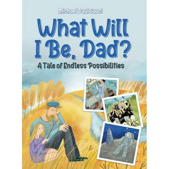 What Will I Be, Dad?: A Tale of Endless Possibilities, (Hardcover)