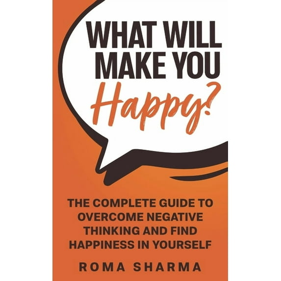 Boost Your Self-Esteem and Confidence What Will Make You Happy?: The Complete Guide to Overcome Negative Thinking and Find Happiness in Yourself, Book 3, (Paperback)