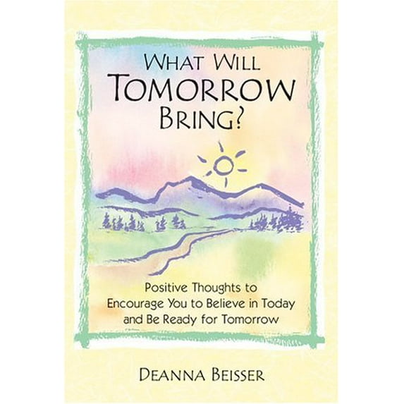 Pre-Owned What Will Tomorrow Bring?: Positive Thoughts to Encourage You to Believe in Today And Be Ready for Tomorrow (Paperback) 1598421107 9781598421101