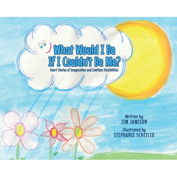 What Would I Be If I Couldn't Be Me?: Short Stories of Imagination and Limitless Possibilities, (Hardcover)