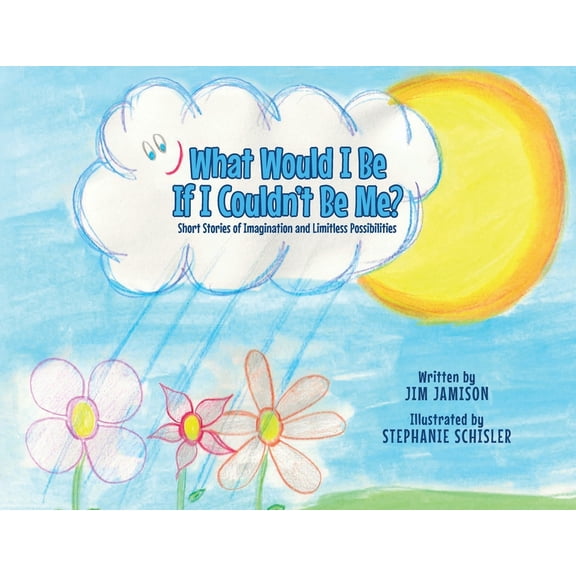 What Would I Be If I Couldn't Be Me?: Short Stories of Imagination and Limitless Possibilities, (Paperback)