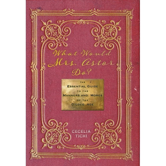 What Would Mrs. Astor Do?: The Essential Guide to the Manners and Mores of the Gilded Age, (Hardcover)