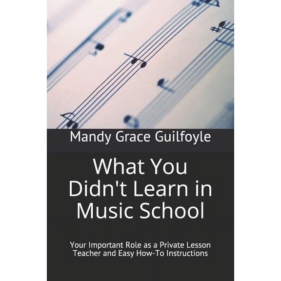 What You Didn't Learn in Music School: Your Important Role as a Private Lesson Teacher and Easy How-To Instructions, (Paperback)