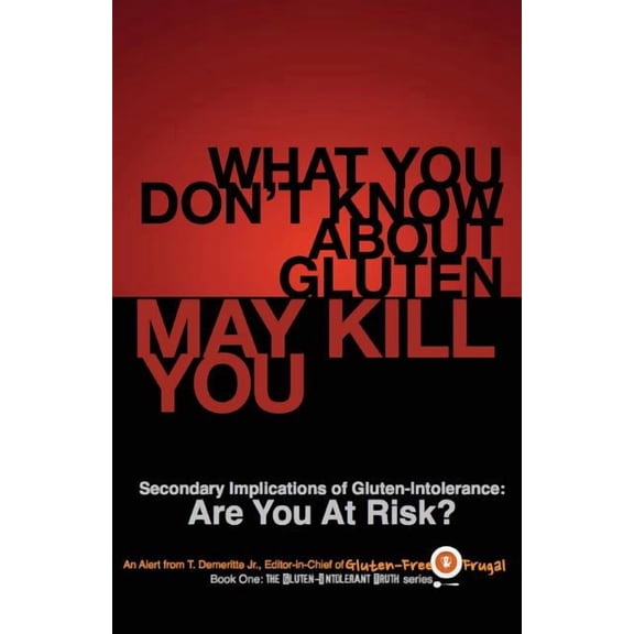 The Gluten-Intolerant Truth What You Don't Know About Gluten May Kill You: Secondary Implications of Gluten-Intolerance: Are You At Risk?, Book 1, (Paperback)