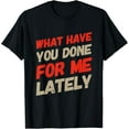 thumbnail image 1 of What You Have Done For Me Lately Funny Text Design T-Shirt, 1 of 4
