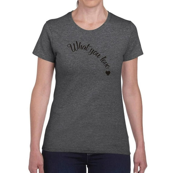 What You Love Quote T-Shirt Women -Image by Shutterstock, Female Medium