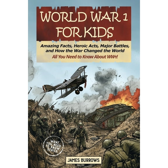 What You Need to Know World War I for Kids: Amazing Facts, Key Players, Heroic Acts, Major Battles, and How the War Changed the World, (Paperback)