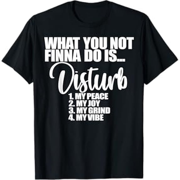 What You Not Finna Do Is Disturb My Peace My Joy My Grind My T-Shirt