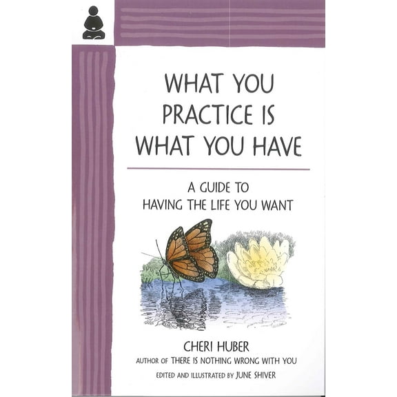 What You Practice Is What You Have : A Guide to Having the Life You Want (Paperback)
