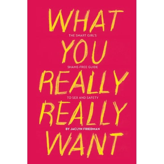 Pre-Owned What You Really Really Want: The Smart Girl's Shame-Free Guide to Sex and Safety