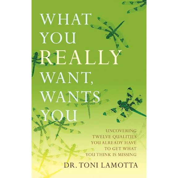 What You Really Want, Wants You: Uncovering Twelve Qualities You Already Have to Get What You Think Is Missing, (Paperback)