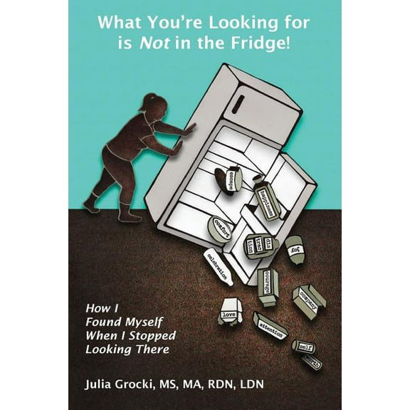 What You're Looking for is Not in the Fridge!: How I Found Myself When I Stopped Looking There (Paperback)