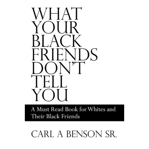 What Your Black Friends Don't Tell You : A Must Read Book for Whites and Their Black Friends