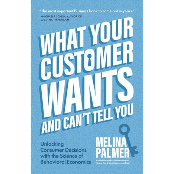What Your Customer Wants and Can't Tell You: Unlocking Consumer Decisions with the Science of Behavioral Economics , (Paperback)