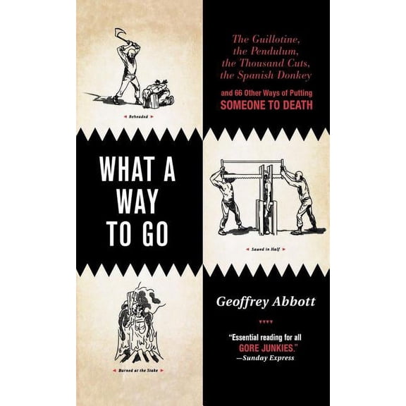 What a Way to Go : The Guillotine, the Pendulum, the Thousand Cuts, the Spanish Donkey, and 66 Other Ways of Putting Someone to Death (Paperback)