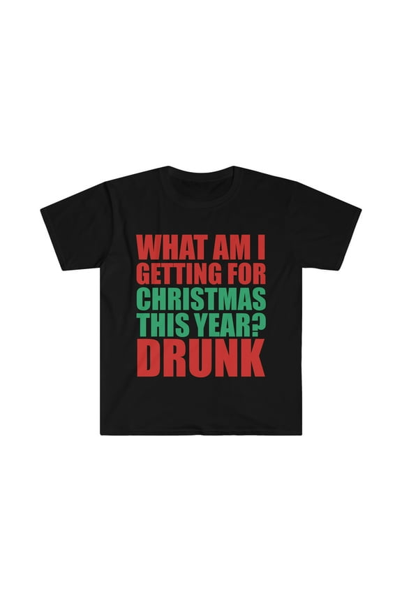 What am I getting for Christmas this Year? Drunk Unisex T-shirt S-3XL