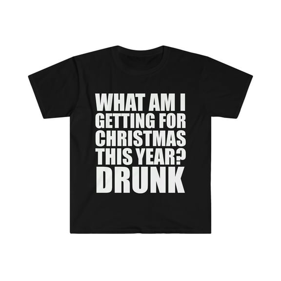 What am I getting for Christmas this Year? Drunk Unisex T-shirt S-3XL